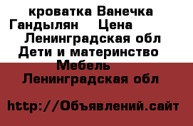 кроватка Ванечка (Гандылян) › Цена ­ 3 000 - Ленинградская обл. Дети и материнство » Мебель   . Ленинградская обл.